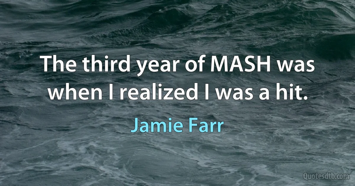 The third year of MASH was when I realized I was a hit. (Jamie Farr)