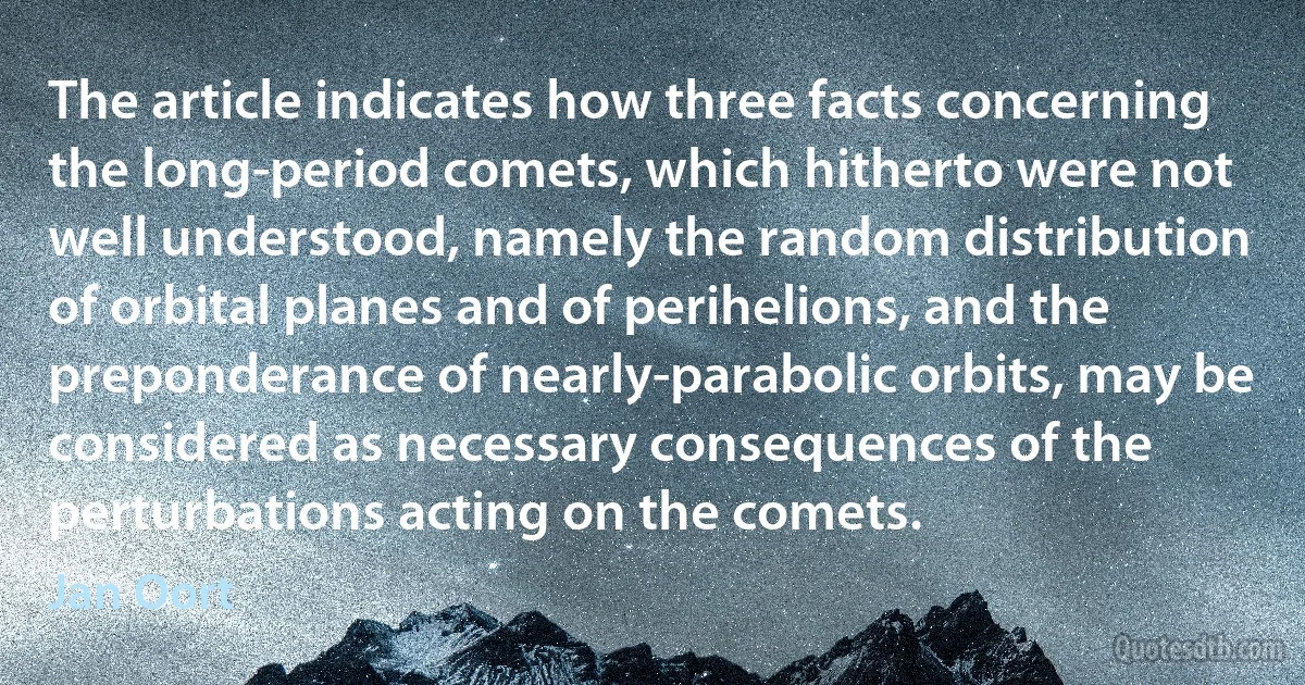 The article indicates how three facts concerning the long-period comets, which hitherto were not well understood, namely the random distribution of orbital planes and of perihelions, and the preponderance of nearly-parabolic orbits, may be considered as necessary consequences of the perturbations acting on the comets. (Jan Oort)