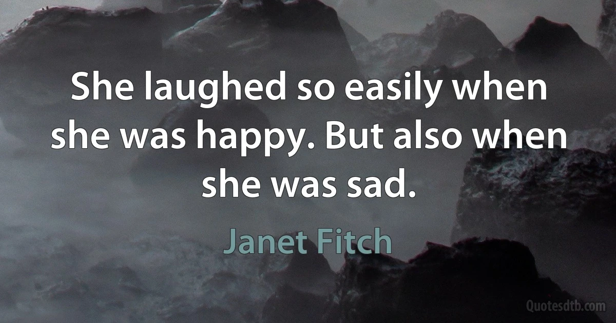 She laughed so easily when she was happy. But also when she was sad. (Janet Fitch)