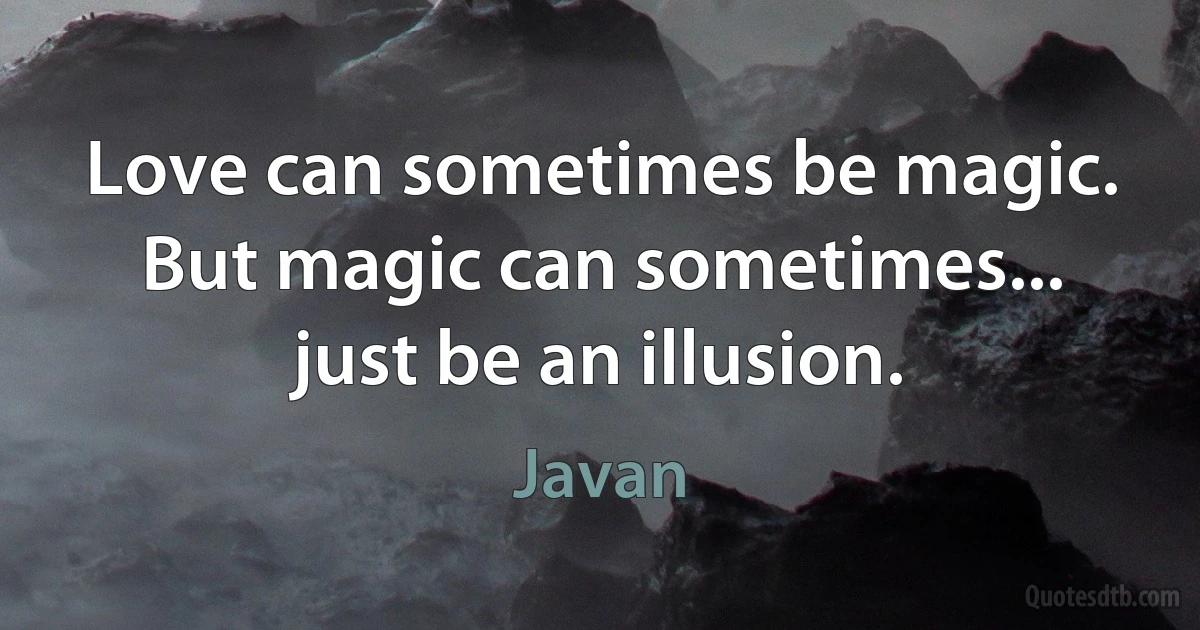 Love can sometimes be magic. But magic can sometimes... just be an illusion. (Javan)