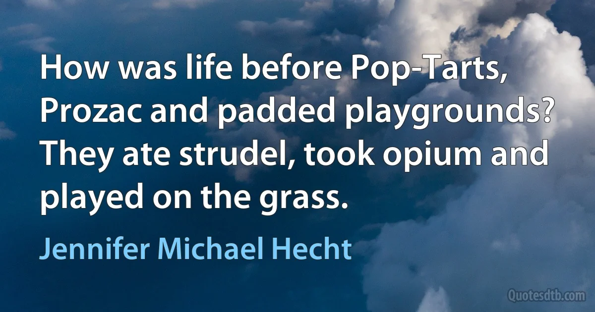 How was life before Pop-Tarts, Prozac and padded playgrounds? They ate strudel, took opium and played on the grass. (Jennifer Michael Hecht)