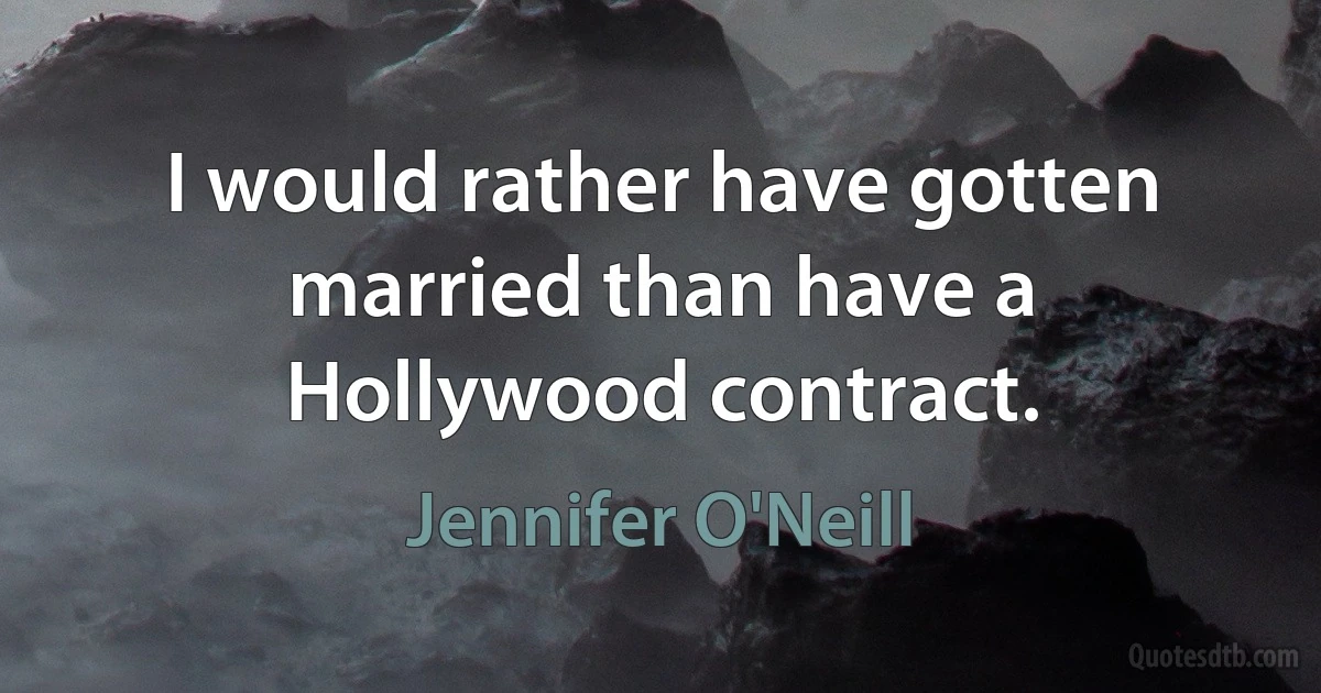 I would rather have gotten married than have a Hollywood contract. (Jennifer O'Neill)