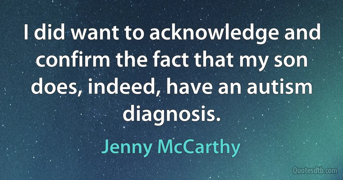 I did want to acknowledge and confirm the fact that my son does, indeed, have an autism diagnosis. (Jenny McCarthy)