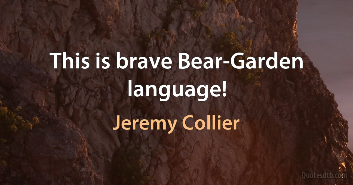 This is brave Bear-Garden language! (Jeremy Collier)