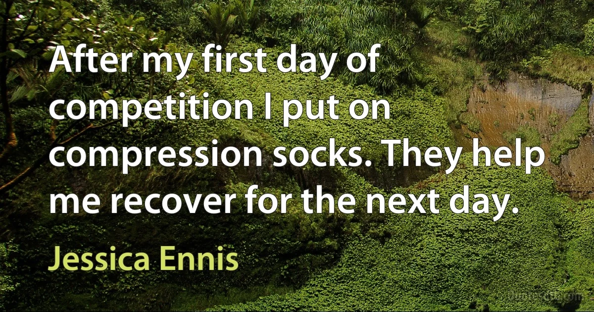 After my first day of competition I put on compression socks. They help me recover for the next day. (Jessica Ennis)