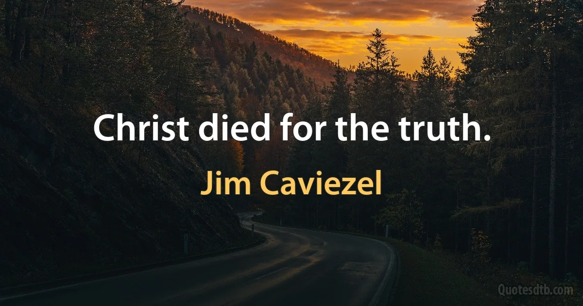 Christ died for the truth. (Jim Caviezel)