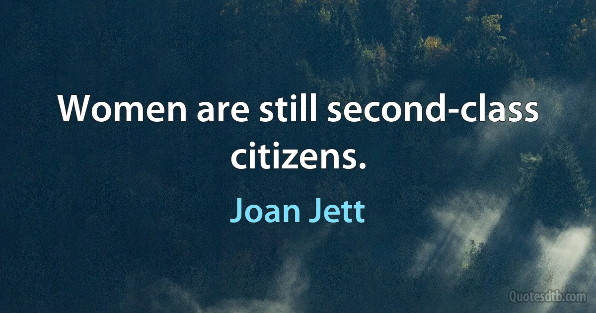 Women are still second-class citizens. (Joan Jett)