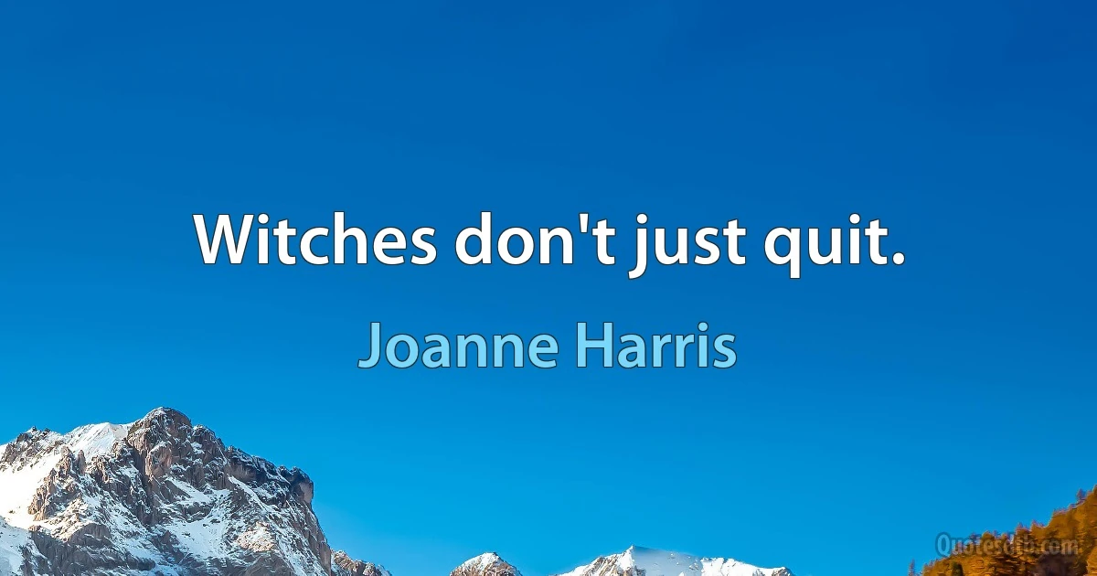 Witches don't just quit. (Joanne Harris)