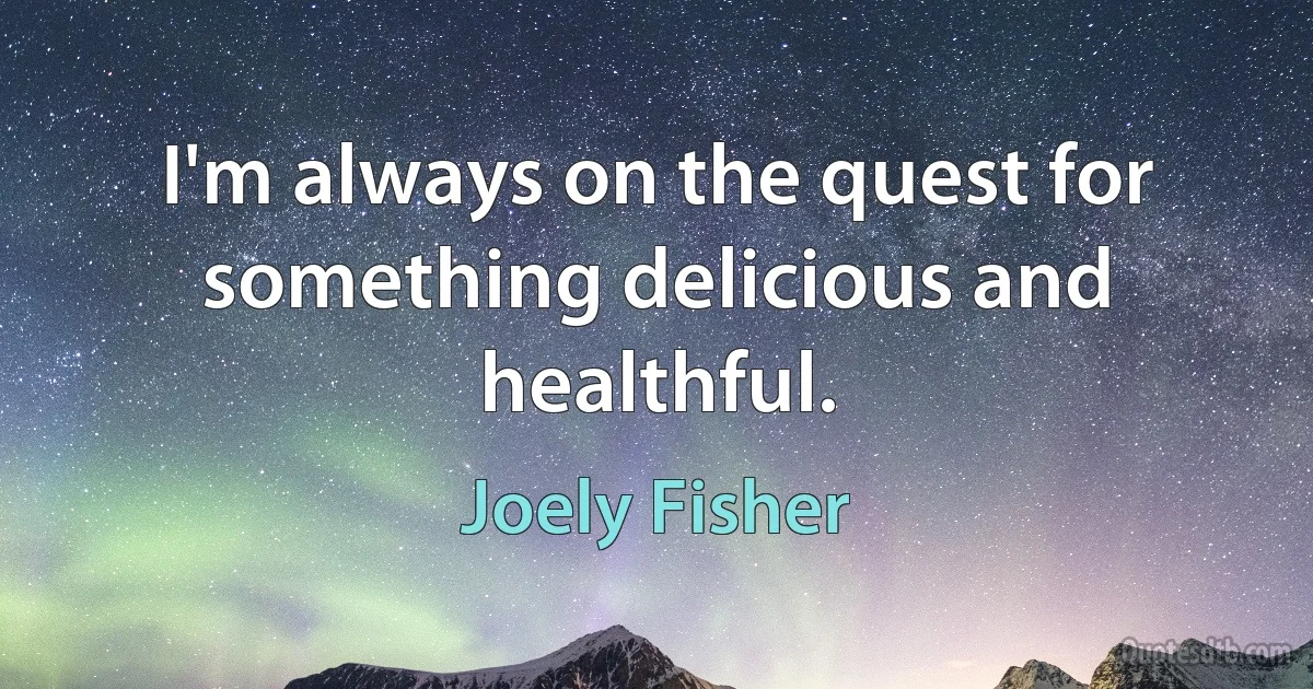 I'm always on the quest for something delicious and healthful. (Joely Fisher)