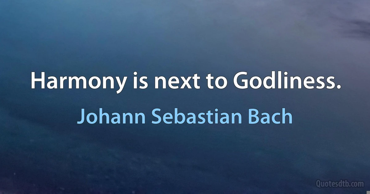 Harmony is next to Godliness. (Johann Sebastian Bach)