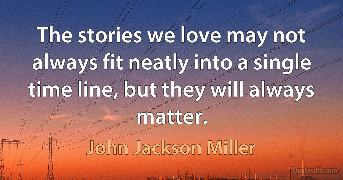 The stories we love may not always fit neatly into a single time line, but they will always matter. (John Jackson Miller)