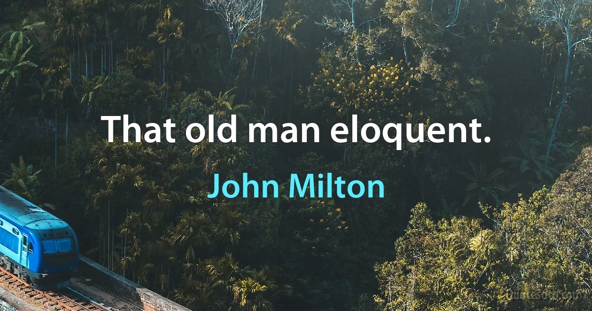 That old man eloquent. (John Milton)