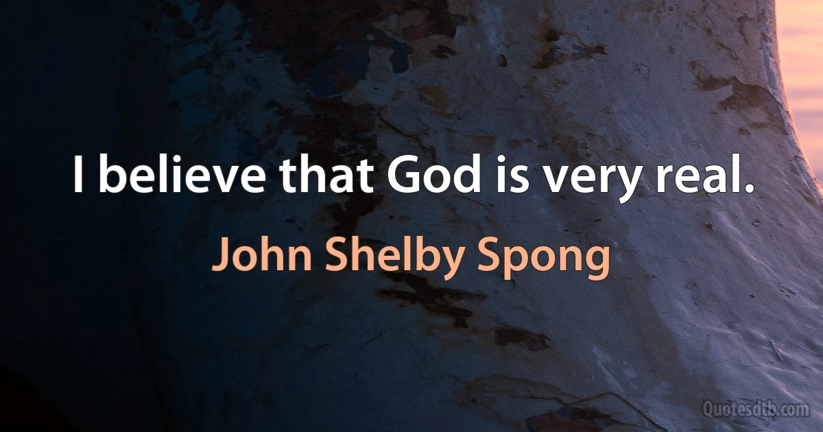 I believe that God is very real. (John Shelby Spong)