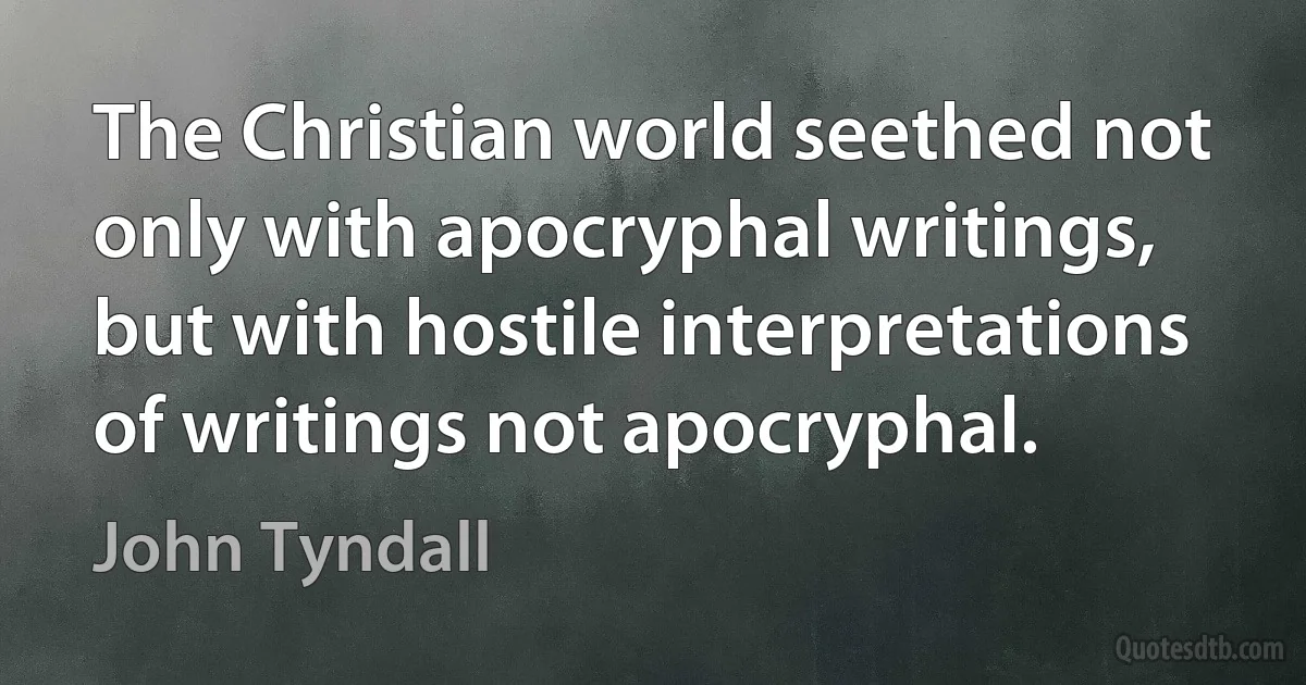 The Christian world seethed not only with apocryphal writings, but with hostile interpretations of writings not apocryphal. (John Tyndall)