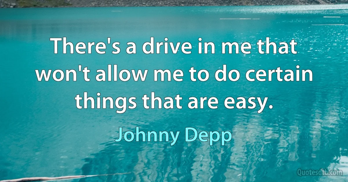 There's a drive in me that won't allow me to do certain things that are easy. (Johnny Depp)