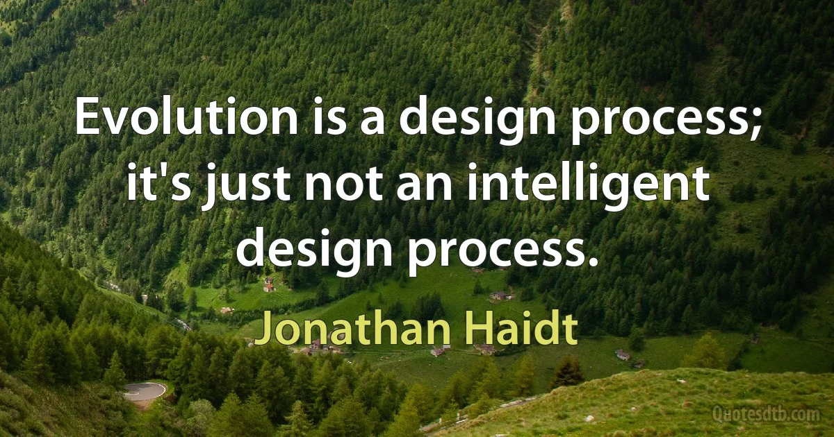 Evolution is a design process; it's just not an intelligent design process. (Jonathan Haidt)