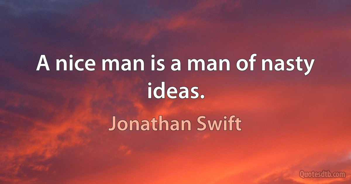 A nice man is a man of nasty ideas. (Jonathan Swift)