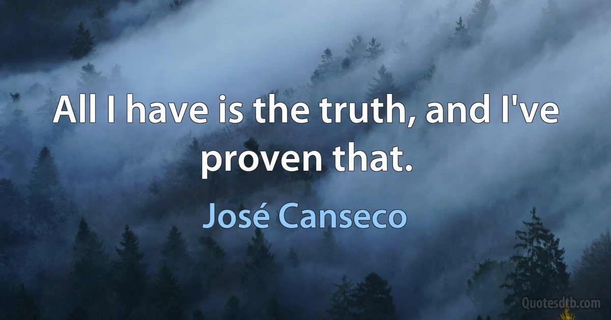 All I have is the truth, and I've proven that. (José Canseco)