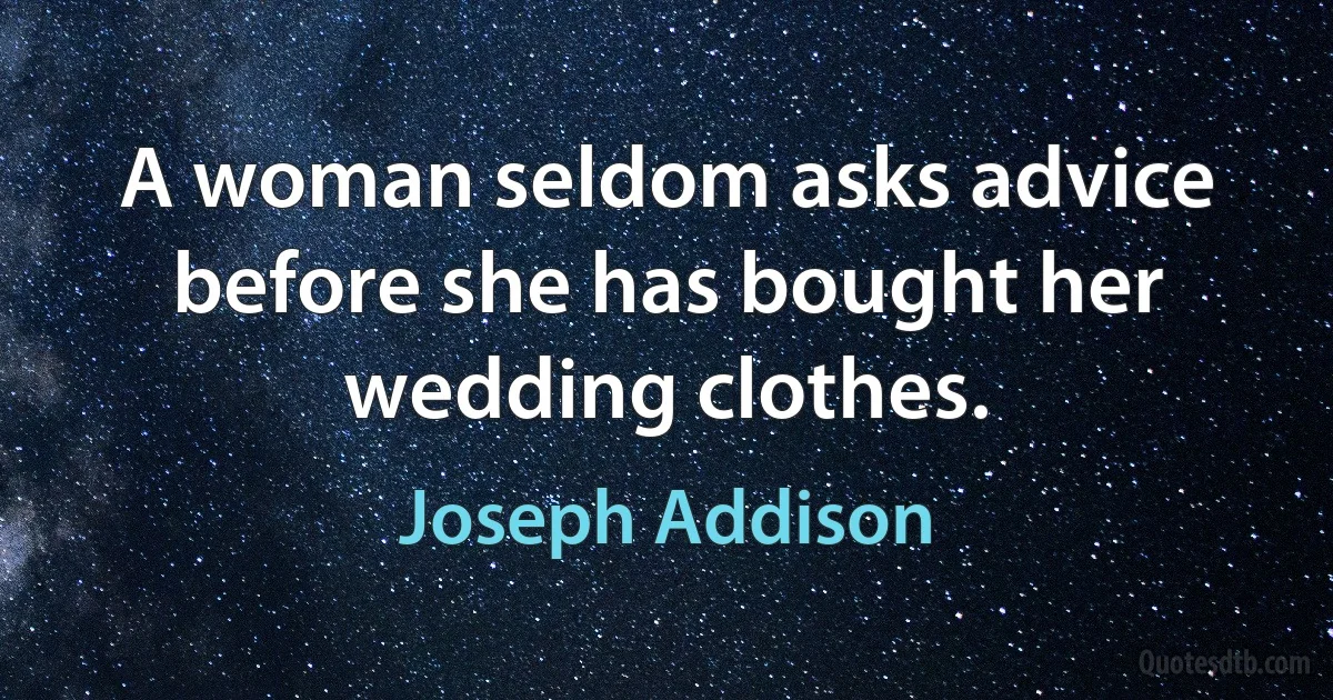 A woman seldom asks advice before she has bought her wedding clothes. (Joseph Addison)