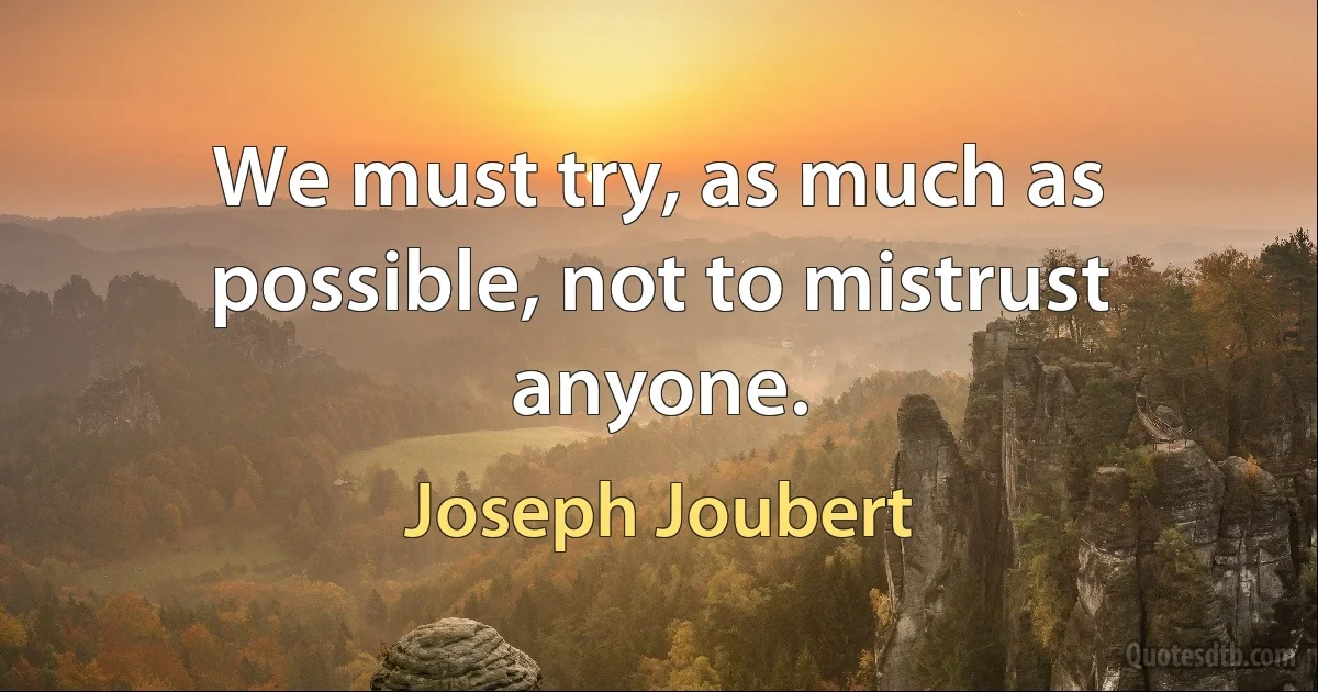 We must try, as much as possible, not to mistrust anyone. (Joseph Joubert)