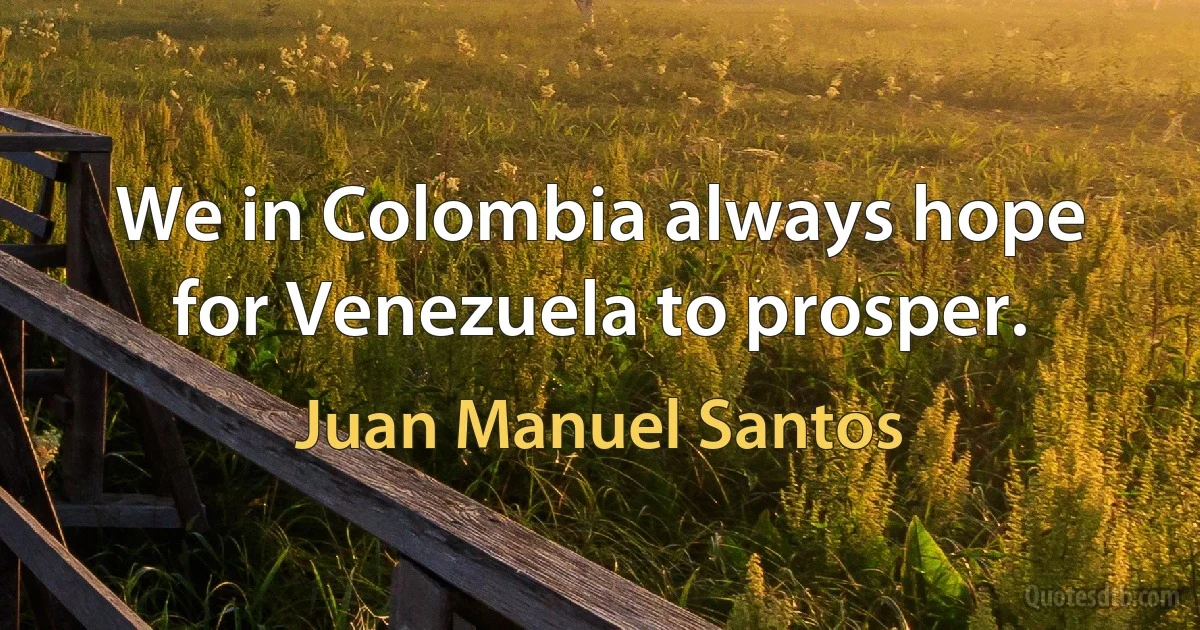 We in Colombia always hope for Venezuela to prosper. (Juan Manuel Santos)