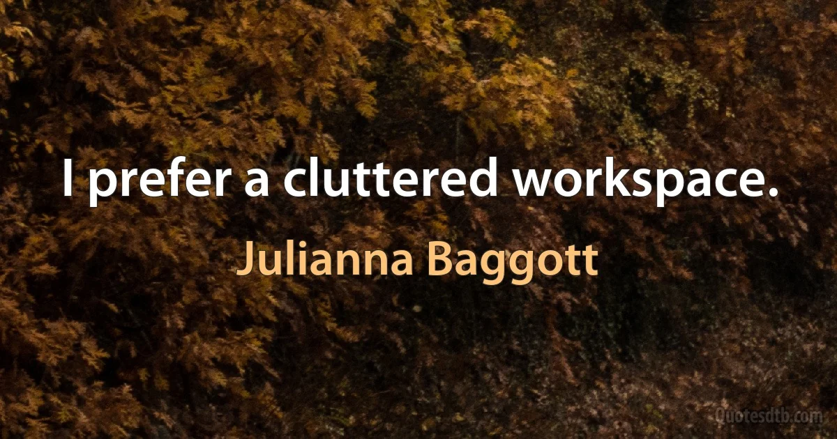 I prefer a cluttered workspace. (Julianna Baggott)