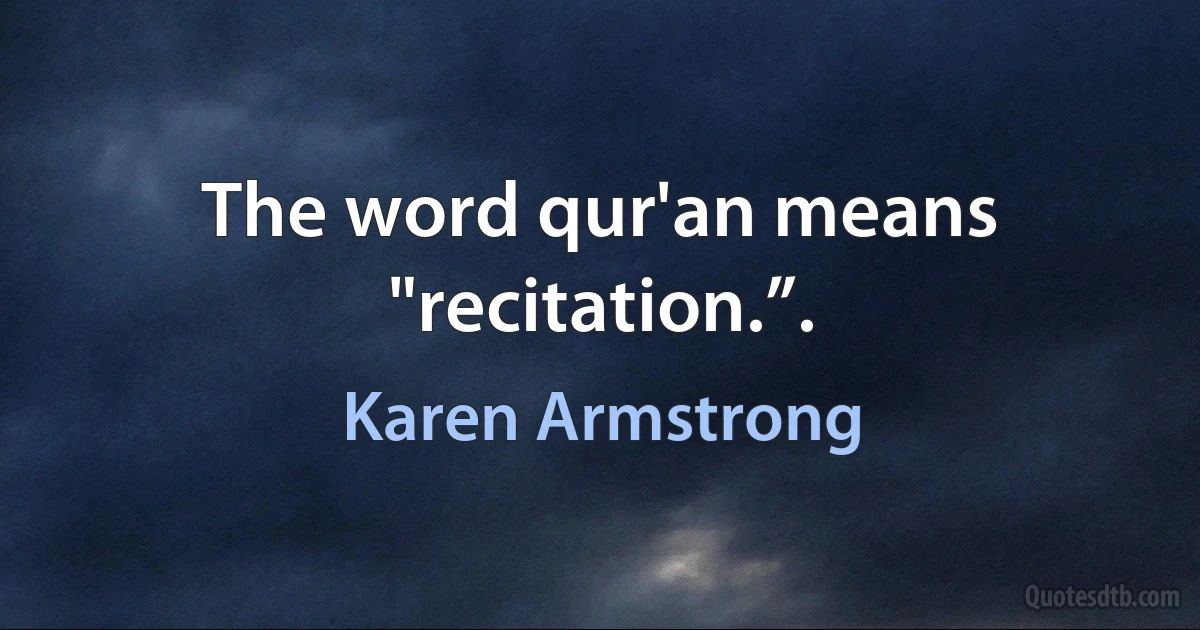 The word qur'an means "recitation.”. (Karen Armstrong)