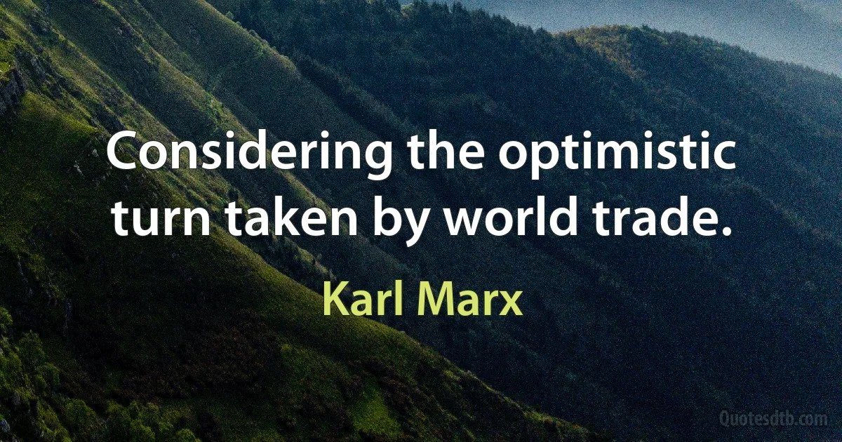 Considering the optimistic turn taken by world trade. (Karl Marx)