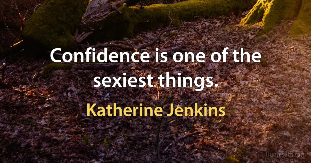 Confidence is one of the sexiest things. (Katherine Jenkins)