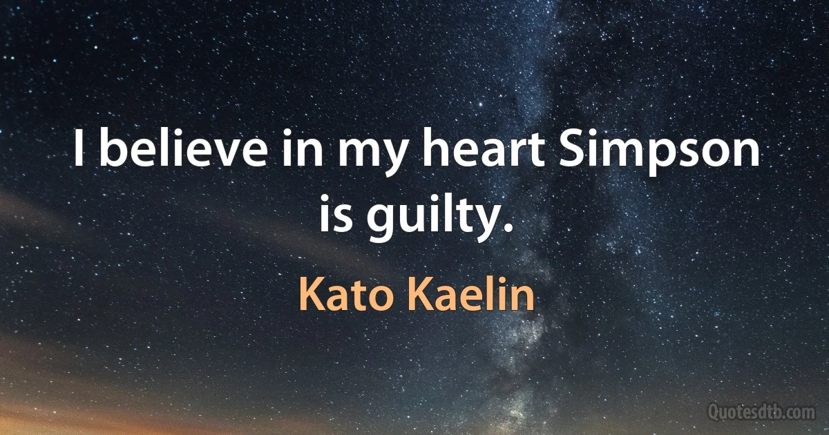 I believe in my heart Simpson is guilty. (Kato Kaelin)