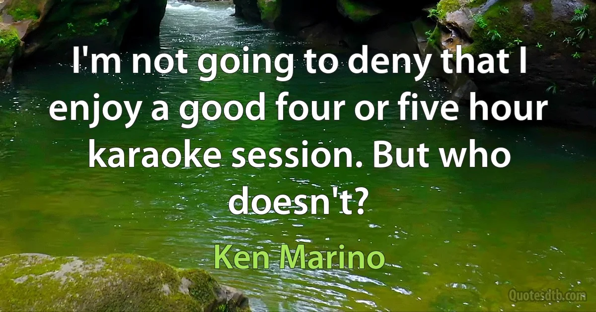 I'm not going to deny that I enjoy a good four or five hour karaoke session. But who doesn't? (Ken Marino)