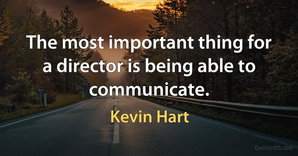 The most important thing for a director is being able to communicate. (Kevin Hart)