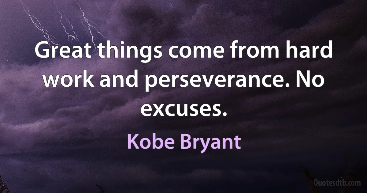 Great things come from hard work and perseverance. No excuses. (Kobe Bryant)