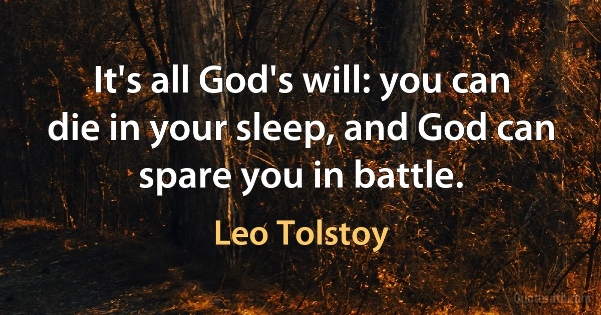 It's all God's will: you can die in your sleep, and God can spare you in battle. (Leo Tolstoy)