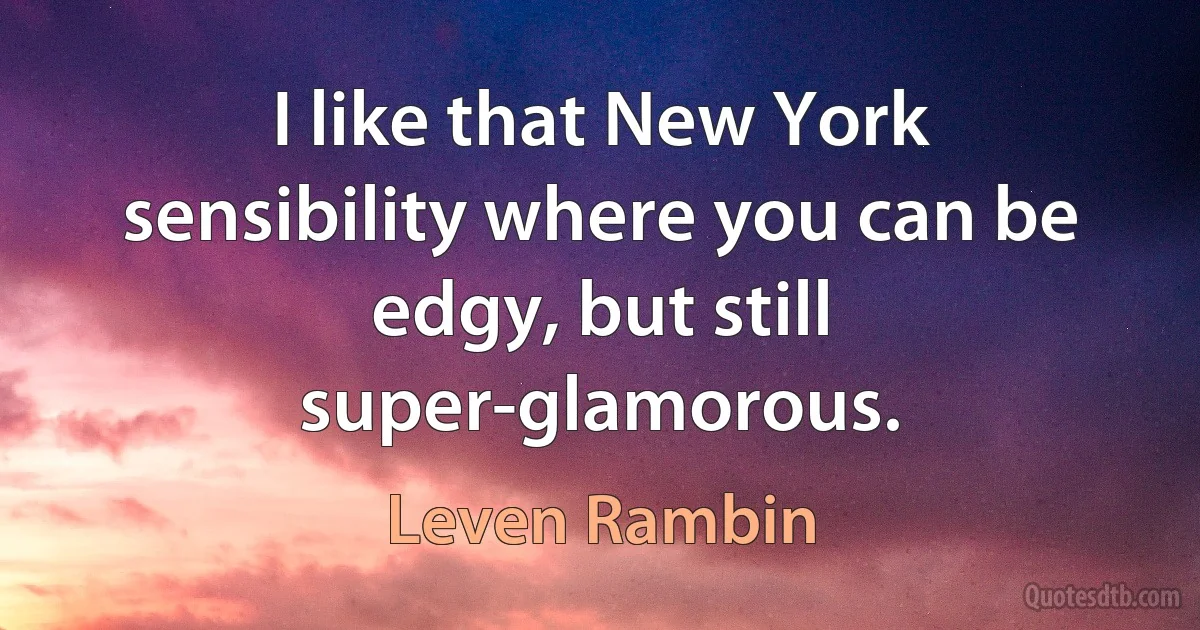 I like that New York sensibility where you can be edgy, but still super-glamorous. (Leven Rambin)