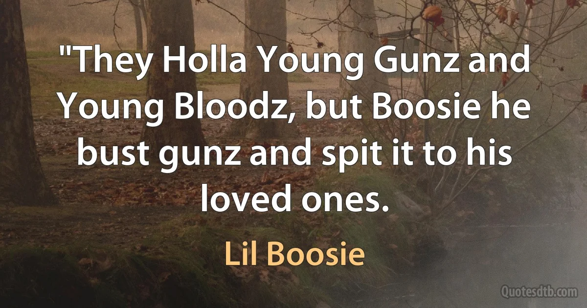 "They Holla Young Gunz and Young Bloodz, but Boosie he bust gunz and spit it to his loved ones. (Lil Boosie)