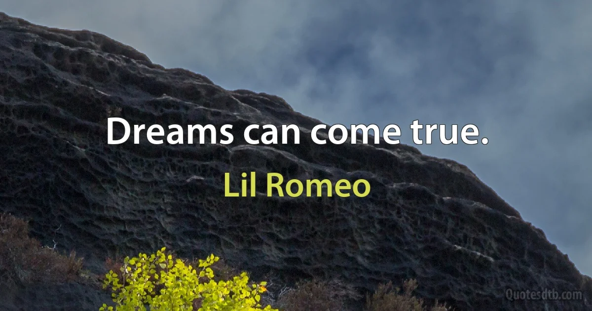 Dreams can come true. (Lil Romeo)