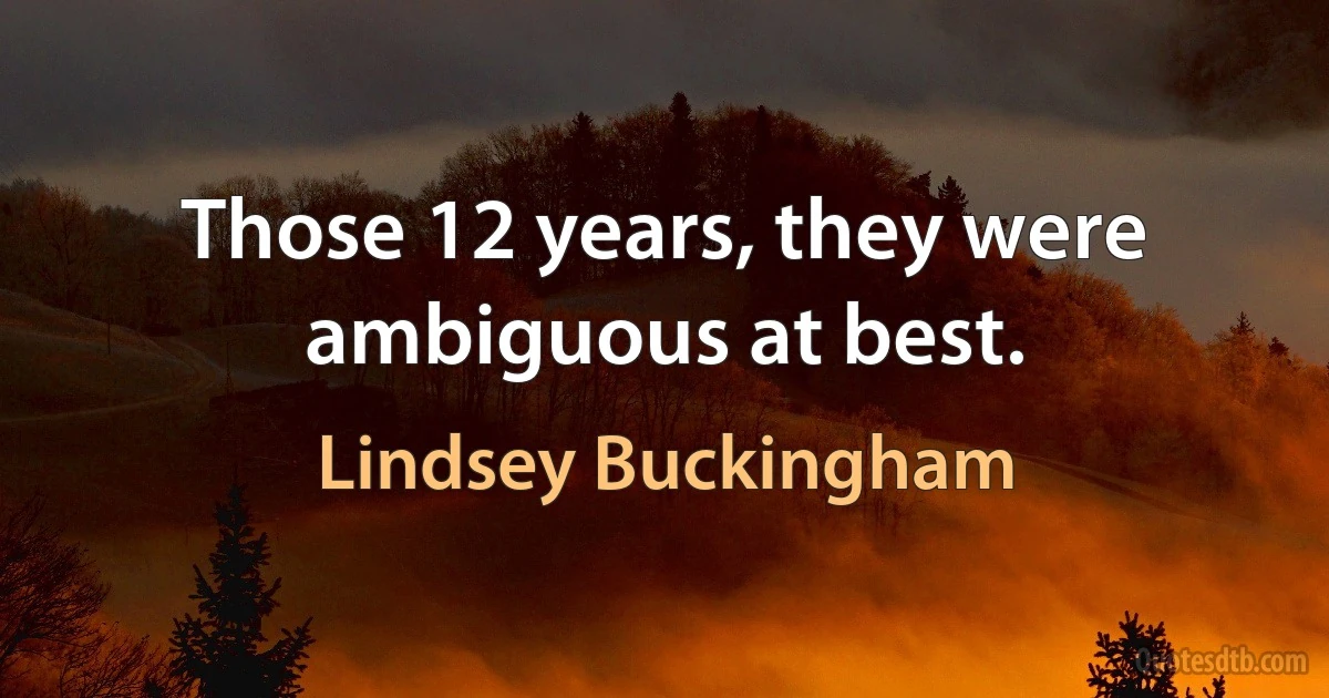 Those 12 years, they were ambiguous at best. (Lindsey Buckingham)