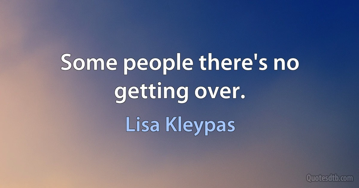 Some people there's no getting over. (Lisa Kleypas)