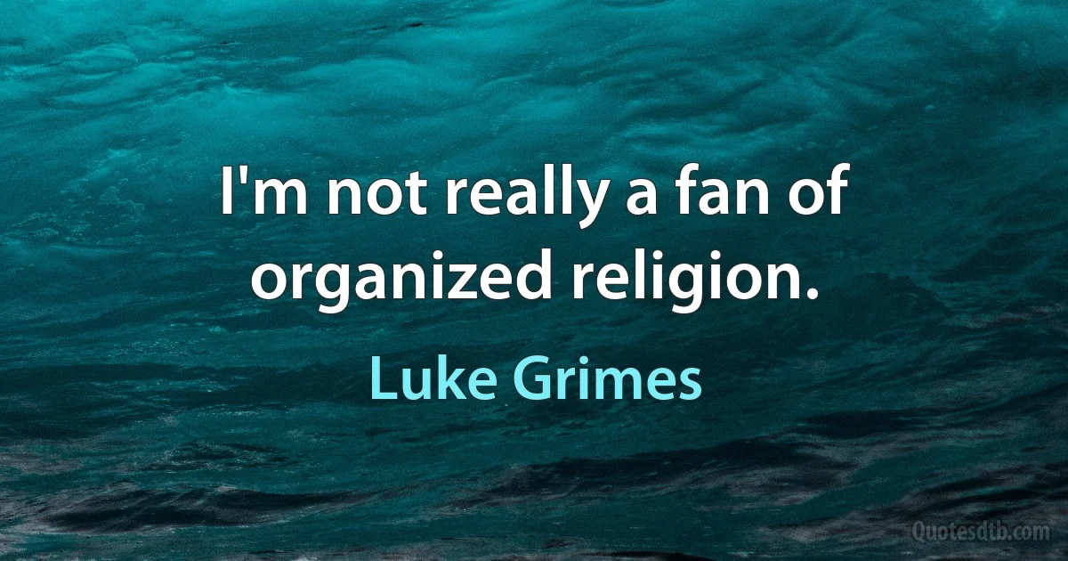 I'm not really a fan of organized religion. (Luke Grimes)