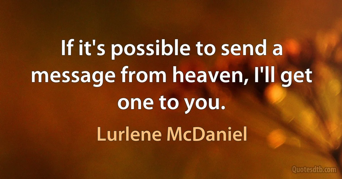 If it's possible to send a message from heaven, I'll get one to you. (Lurlene McDaniel)