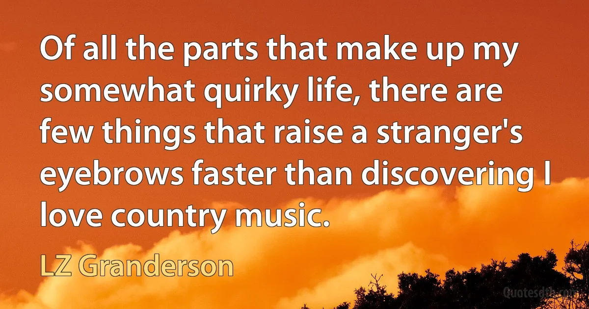 Of all the parts that make up my somewhat quirky life, there are few things that raise a stranger's eyebrows faster than discovering I love country music. (LZ Granderson)