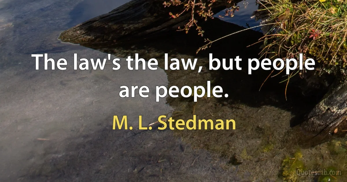 The law's the law, but people are people. (M. L. Stedman)