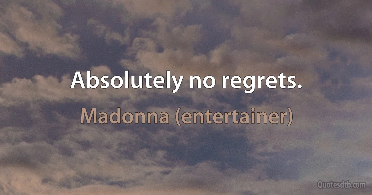 Absolutely no regrets. (Madonna (entertainer))