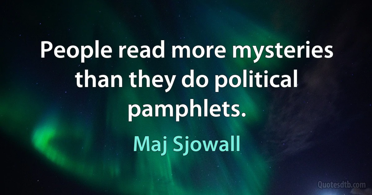 People read more mysteries than they do political pamphlets. (Maj Sjowall)