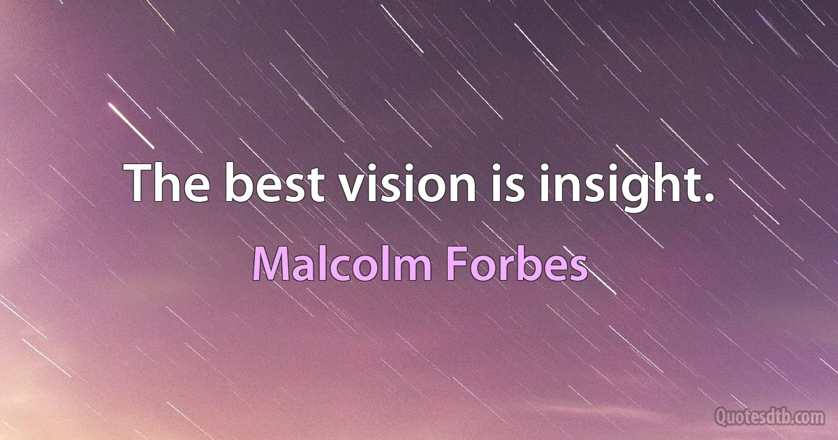 The best vision is insight. (Malcolm Forbes)