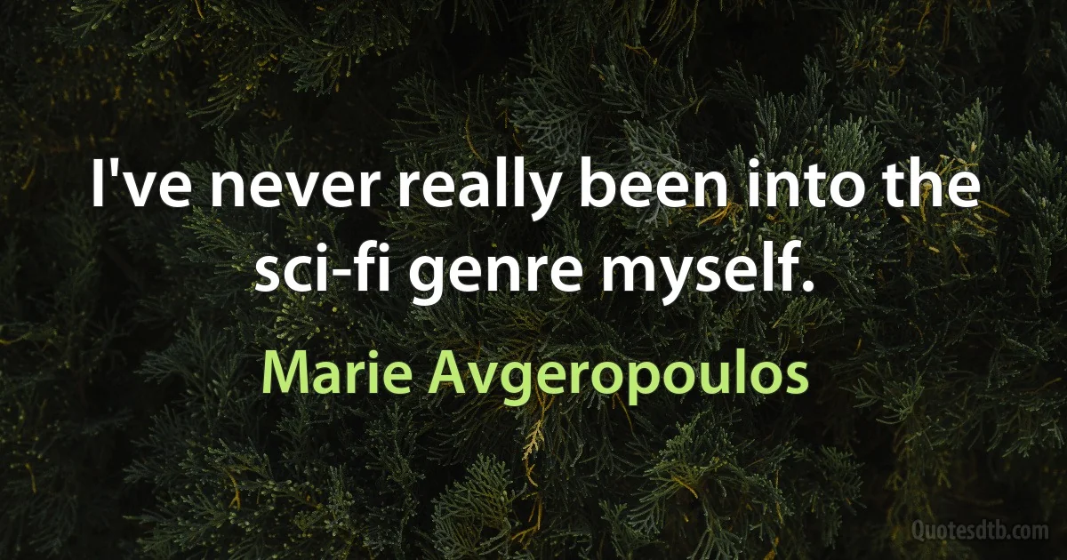 I've never really been into the sci-fi genre myself. (Marie Avgeropoulos)