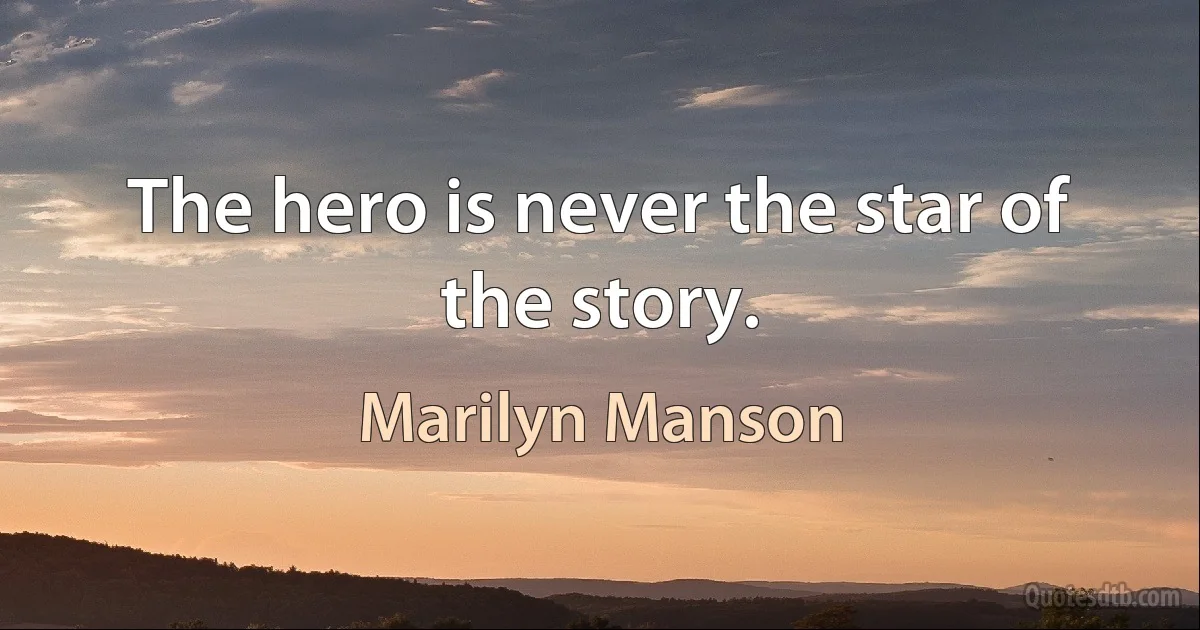 The hero is never the star of the story. (Marilyn Manson)