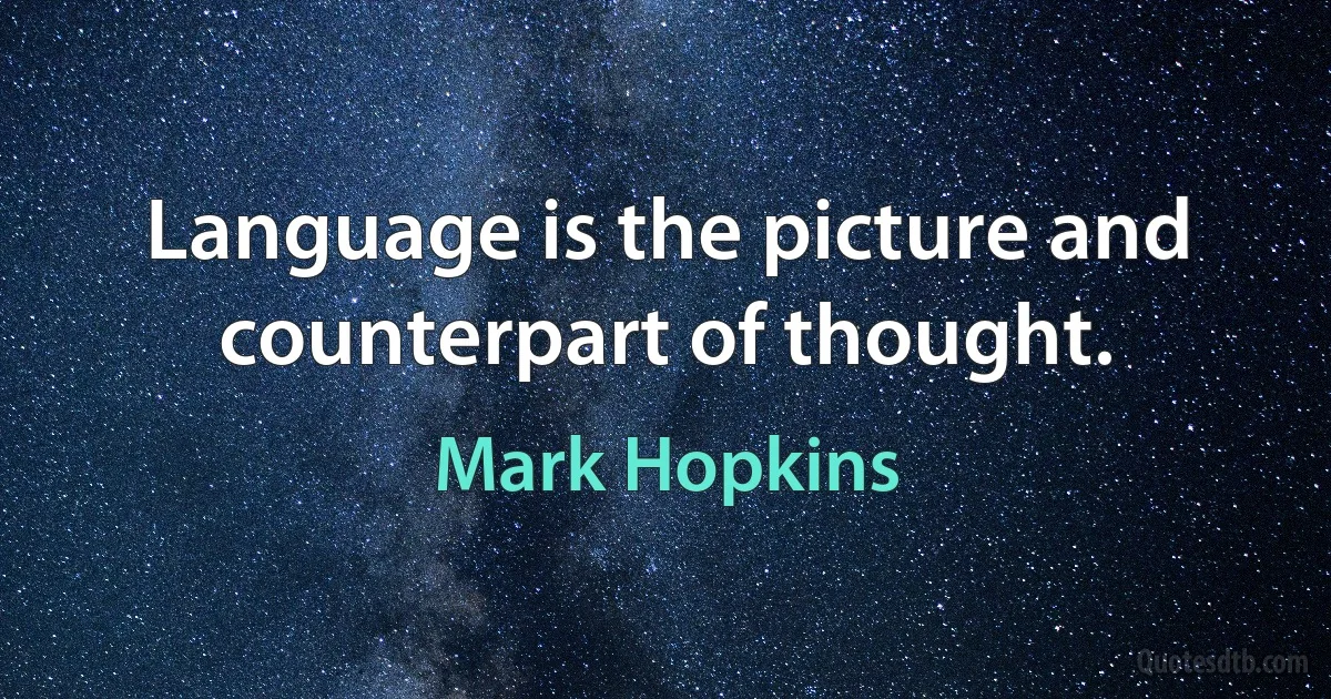 Language is the picture and counterpart of thought. (Mark Hopkins)