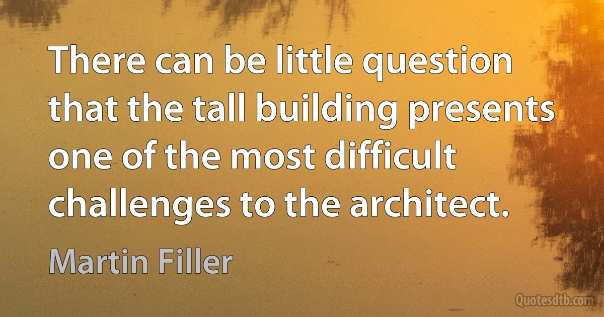 There can be little question that the tall building presents one of the most difficult challenges to the architect. (Martin Filler)